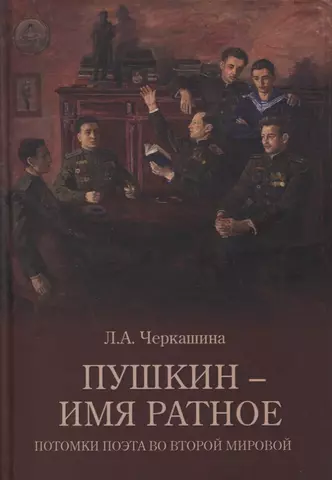 Черкашина Лариса Андреевна Пушкин - имя ратное. Потомки поэта во Второй мировой