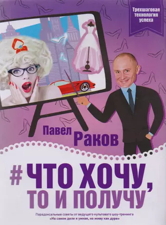 цена Раков Павел Александрович Что хочу, то и получу. Трехшаговая технология успеха