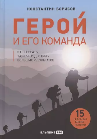 Борисов Константин Герой и его команда. Как собрать, зажечь и достичь больших результатов