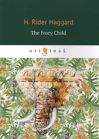 Генри Райдер Хаггард The Ivory Child = Дитя слоновой кости: на англ.яз