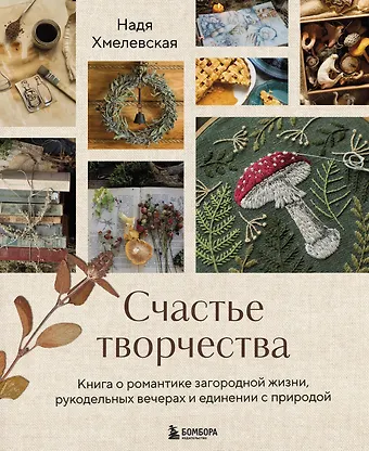 Надежда Анатольевна Хмелевская Счастье творчества. Книга о романтике загородной жизни, рукодельных вечерах и единении с природой