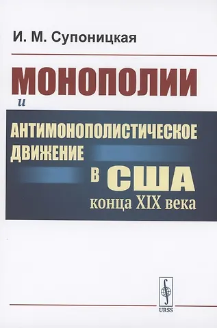 Ирина Марковна Супоницкая Монополии и антимонополистическое движение в США конца XIX века