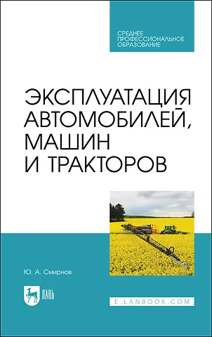 Ю. А. Смирнов Эксплуатация автомобилей, машин и тракторов. Учебное пособие