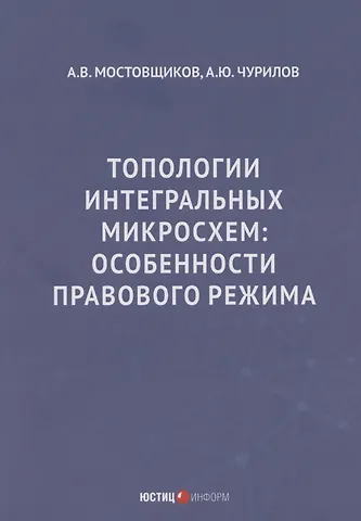 Алексей Юрьевич Чурилов, Андрей Владимирович Мостовщиков Топологии интегральных микросхем: особенности правового режима