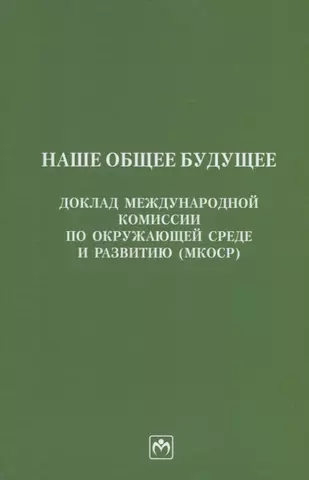 None Наше общее будущее. Доклад Международной комиссии по окружающей среде и развитию (МКОСР)