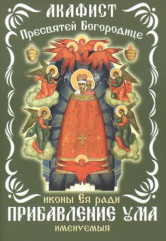 None Акафист Пресвятой Богородицы, иконы Ея ради Прибавление ума именуемыя