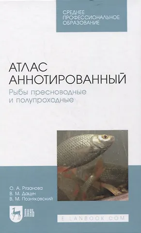 Ольга Александровна Рязанова Атлас аннотированный. Рыбы пресноводные и полупроходные. Учебно-справочное пособие для СПО