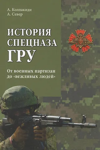 Колпакиди Александр Иванович История спецназа ГРУ. От военных партизан до вежливых людей