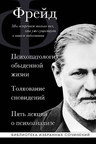 Зигмунд Фрейд Зигмунд Фрейд. Психопатология обыденной жизни. Толкование сновидений. Пять лекций о психоанализе