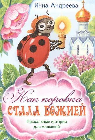 Андреева Ирина Валерьевна Как коровка стала Божией Пасхальные истор. для мал. (илл. Хоревой) (м) Андреева