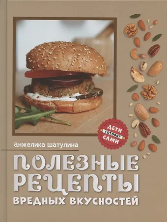 Анжелика Шатулина Полезные рецепты вредных вкусностей