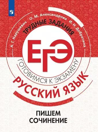 Александрова Ольга Макаровна, Нарушевич Андрей Георгиевич, Добротина Ирина Нургаиновна Русский язык.Трудные задания ЕГЭ. Готовимся к экзамену. Пишем сочинение цена и фото