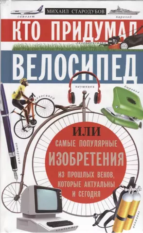 None Кто придумал велосипед. Или самые популярные изобретения из прошлых веков, которые актуальны и сегодня