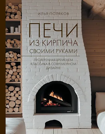 Илья Сергеевич Поляков Печи из кирпича своими руками. Проверенная временем классика в современном дизайне