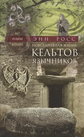 Энн Росс Повседневная жизнь кельтов­язычников. Быт, религия, культура