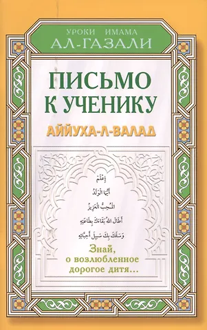 Ал-Газали Абу Хамид Мухаммад ибн-Мухаммад Письмо к ученику. Аййуха-л-валад. Уроки имама Аль-Газали