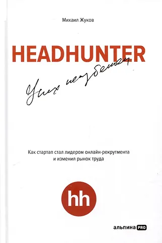 Михаил Жуков HeadHunter. Успех неизбежен. Как стартап стал лидером онлайн-рекрутмента и изменил рынок труда