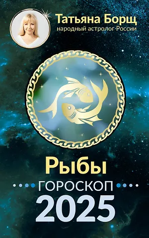 Татьяна Юрьевна Борщ Рыбы. Гороскоп на 2025 год