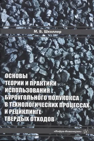 Школлер Марк Борисович Основы теории и практики и использования буроугольного полукокса в технологических процессах и рециклинге твердых отходов