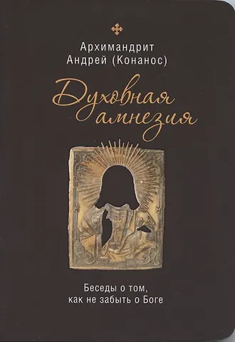 Андрей Духовная амнезия. Беседы о том, как не забыть о Боге