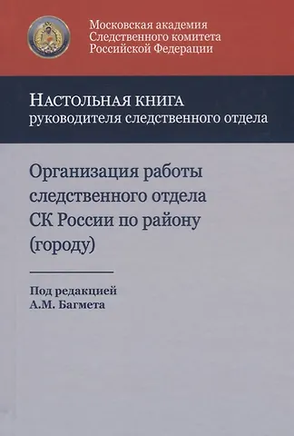 None Организация работы следственного отдела Следственного комитета Российской Федерации по району (городу). Учебно-методическое пособие