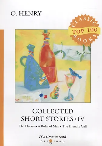 Генри О., Уильям Сидни O. Henry Collected Short Stories IV. The Dream. A Ruler of Men. The Friendly Call