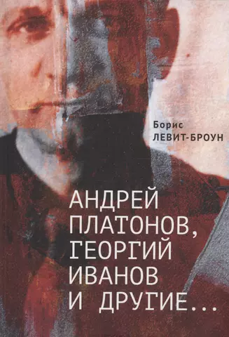 Левит-Броун Борис Андрей Платонов, Георгий Иванов и другие... Очерки, эссе,этюды