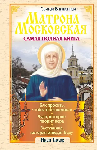 Белов Иван Святая блаженная Матрона Московская. Самая полная книга