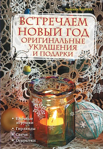 Лаптева Татьяна Евгеньевна Встречаем Новый год : оригинальные украшения и подарки