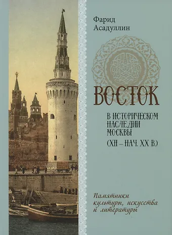Фарид Асадуллин Восток в историческом наследии Москвы: Памятники культуры, искусства и литературы