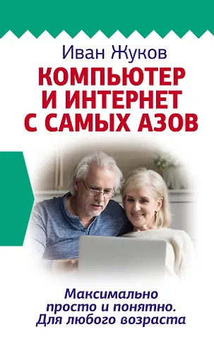 Иван Жуков Компьютер и Интернет с самых азов. Максимально просто и понятно. Для любого возраста