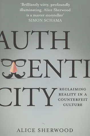 Шервуд Элис Authenticity: Reclaiming Reality in a Counterfeit Culture