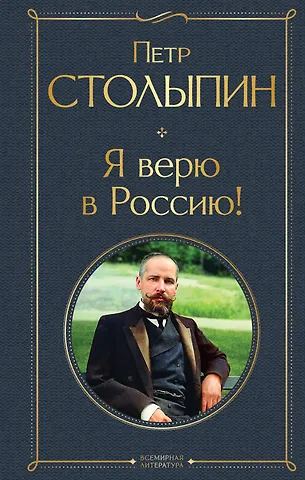 Столыпин Петр Аркадьевич Я верю в Россию!