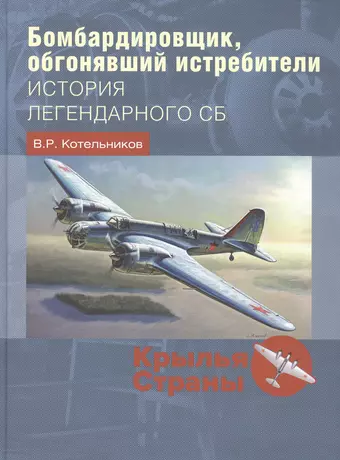 Котельников Владимир Ростиславович Бомбардировщик, обгонявший истребители: история легендарного СБ