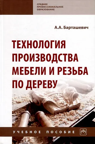 Барташевич Александр Александрович Технология производства мебели и резьба по дереву. Учебное пособие