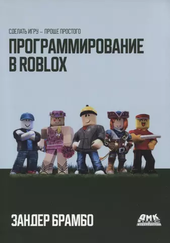 Брамбо Зандер Программирование в ROBLOX. Сделай игру - проще простого. Создание игр с помощью Roblox Studio и языка программирования Lua цена и фото