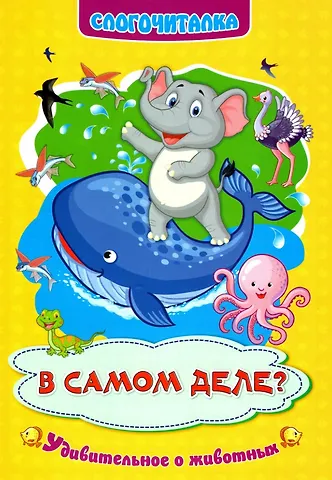 Н. Е. Волкова-Алексеева В самом деле? Удивительное о животных. Слогочиталка
