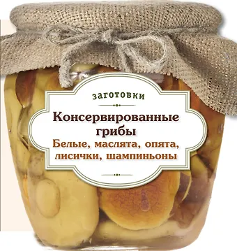 Дегтярёва Т. Консервированные грибы. Белые. Маслята. Опята. Лисички. Шампиньоны.