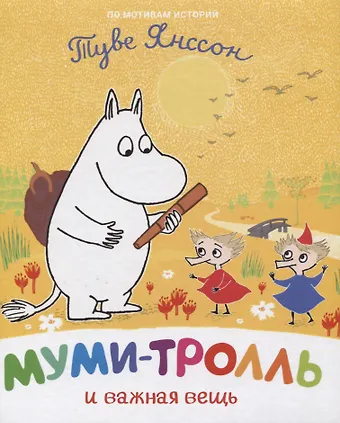 Туве Янссон Муми-тролль и важная вещь. По мотивам историй Туве Янссон