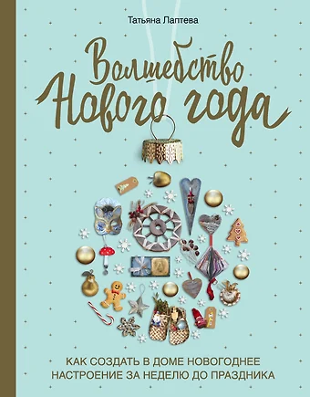 Лаптева Татьяна Евгеньевна Волшебство Нового года. Как создать в доме новогоднее настроение за неделю до праздника