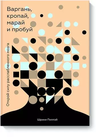 Пиллэй Шрини Варгань, кропай, марай и пробуй. Открой силу расслабленного мозга