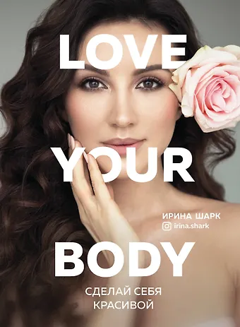 Ирина Шарк Love your body. Сделай себя красивой