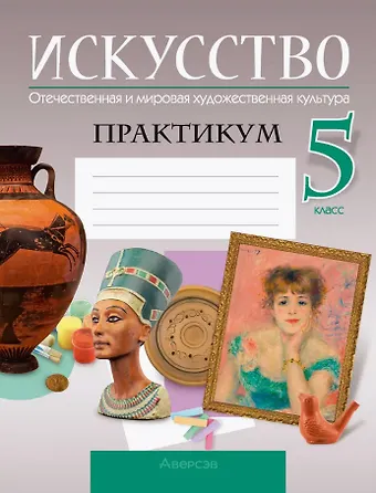 Ольга Олеговна Грачева, Светлана Ивановна Колбышева, Юлия Юрьевна Захарина Искусство. Отечественная и мировая художественная культура. 5 класс. Практикум