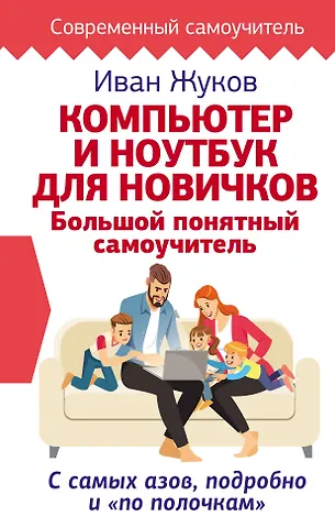 Иван Жуков Компьютер и ноутбук для новичков. Большой понятный самоучитель. С самых азов, подробно и «по полочкам»