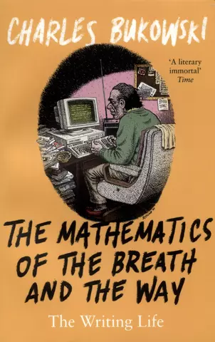 Буковски Чарльз The Mathematics of the Breath and the Way. The Writing Life