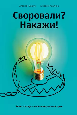 Ильяхов Максим, Башук Алексей Андреевич Своровали? Накажи! Книга о защите интеллектуальных прав