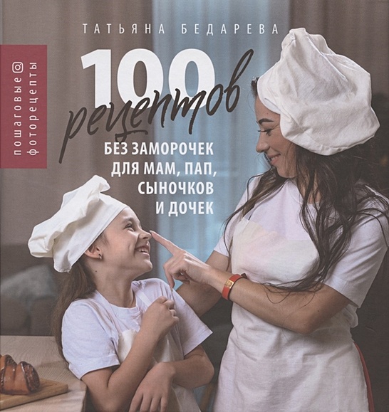 Бедарева Т.: 100 рецептов без заморочек для мам, пап, сыночков и дочек: пошаговые фоторецепты