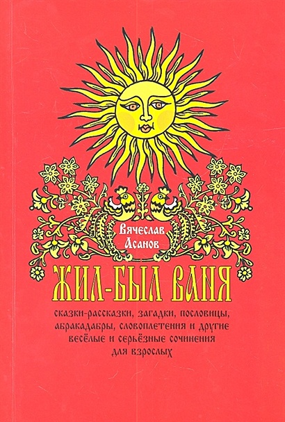 Жил-был Ваня. Сказки-рассказки, загадки, пословицы, абракадабры, словоплетения и другие веселые и серьезные сочинения для взрослых - фото 1