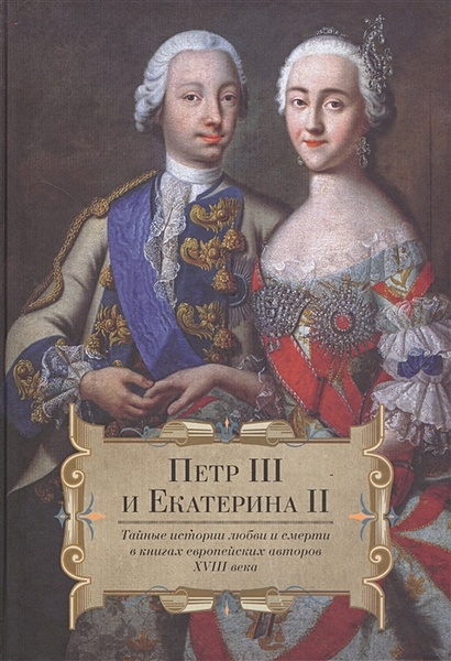 Петр III и Екатерина II. Тайные истории любви и смерти в книгах европейских авторов XVIII века - фото 1