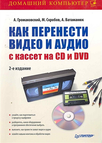 Как перенести видео и аудио с кассет на CD и DVD. 2-е изд.. Громаковский А., Скробов М., Ватаманюк А. - фото 1